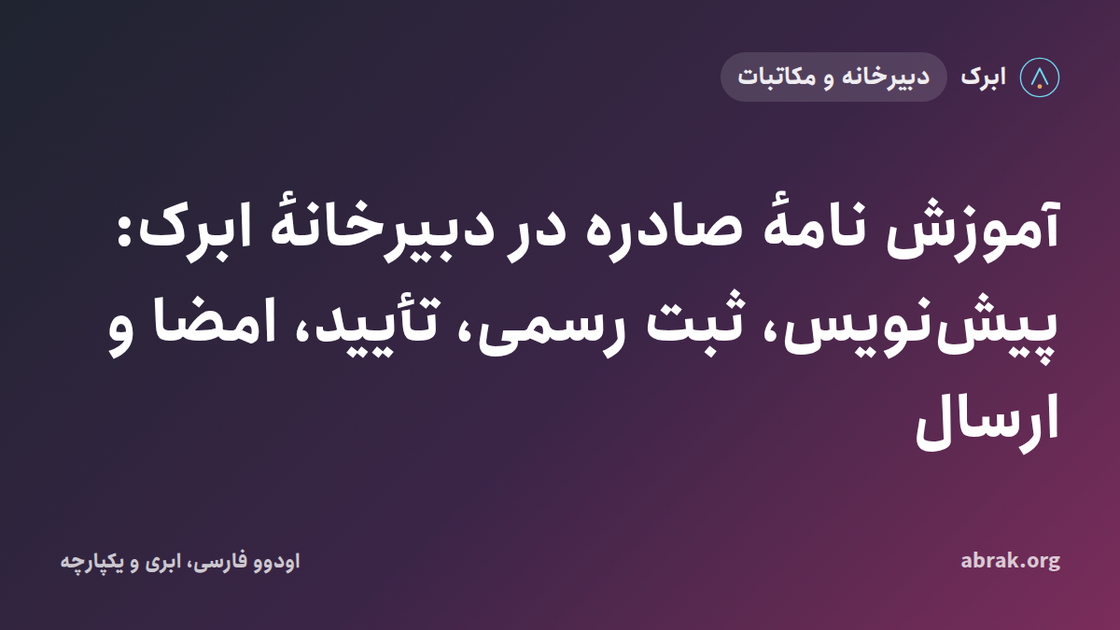 آموزش نامهٔ صادره در دبیرخانهٔ ابرک: پیش‌نویس، ثبت رسمی، تأیید، امضا و ارسال