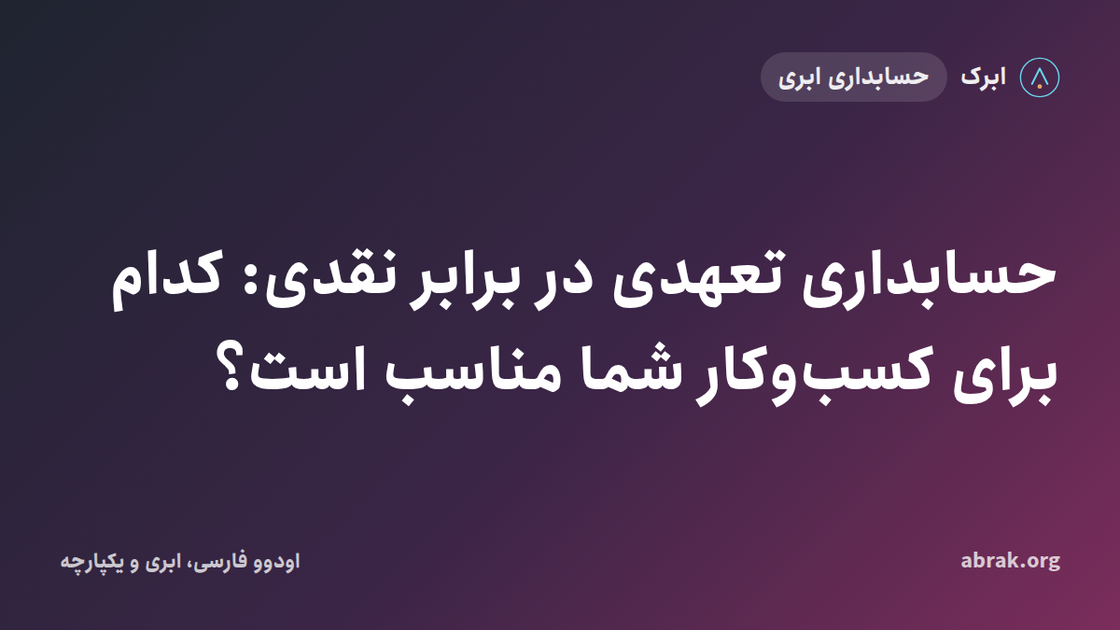 حسابداری تعهدی در برابر نقدی: کدام برای کسب‌وکار شما مناسب است؟